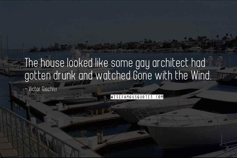 Victor Gischler Quotes: The house looked like some gay architect had gotten drunk and watched Gone with the Wind.