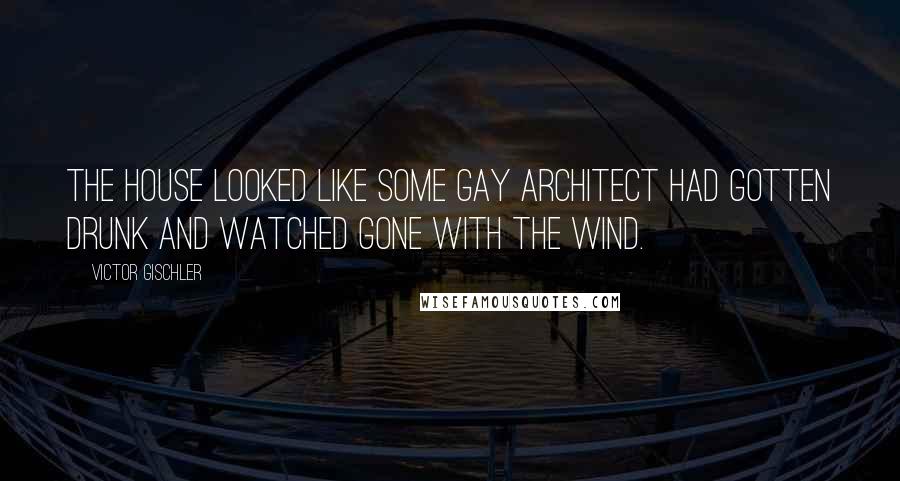 Victor Gischler Quotes: The house looked like some gay architect had gotten drunk and watched Gone with the Wind.