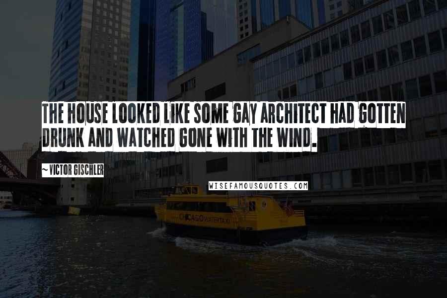 Victor Gischler Quotes: The house looked like some gay architect had gotten drunk and watched Gone with the Wind.