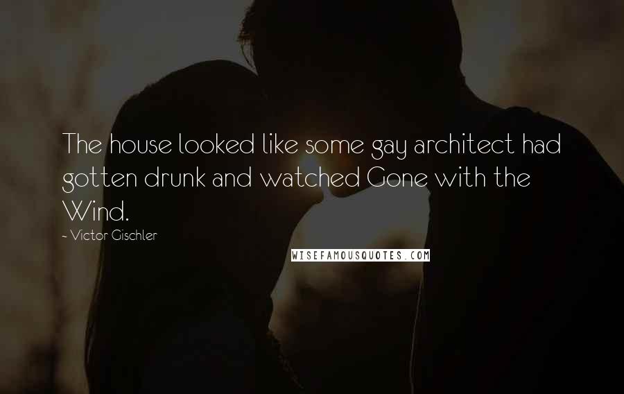 Victor Gischler Quotes: The house looked like some gay architect had gotten drunk and watched Gone with the Wind.