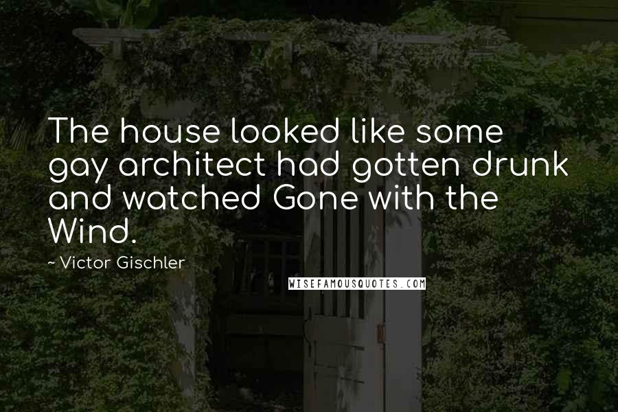 Victor Gischler Quotes: The house looked like some gay architect had gotten drunk and watched Gone with the Wind.