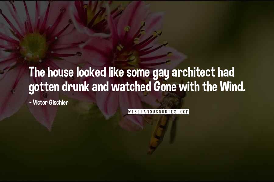 Victor Gischler Quotes: The house looked like some gay architect had gotten drunk and watched Gone with the Wind.