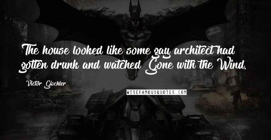 Victor Gischler Quotes: The house looked like some gay architect had gotten drunk and watched Gone with the Wind.