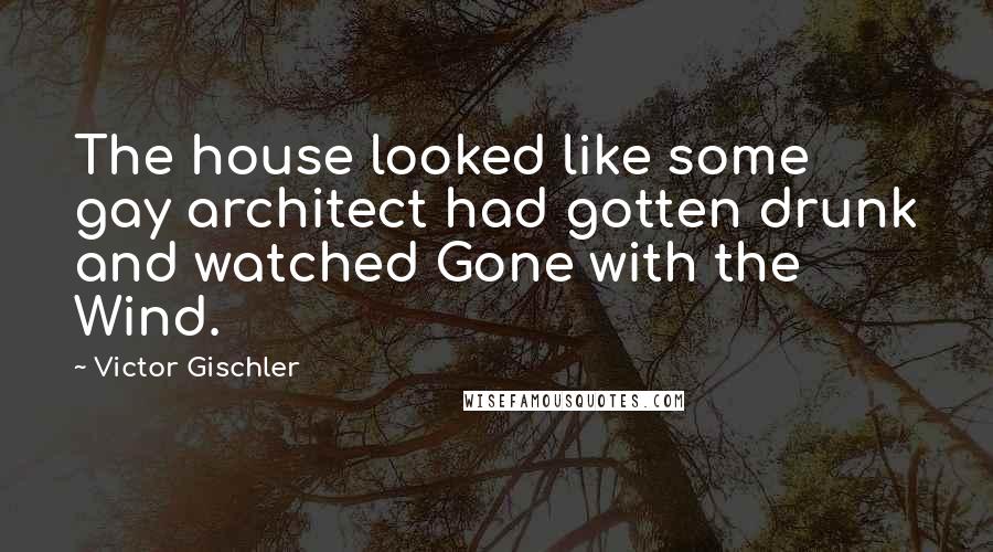 Victor Gischler Quotes: The house looked like some gay architect had gotten drunk and watched Gone with the Wind.