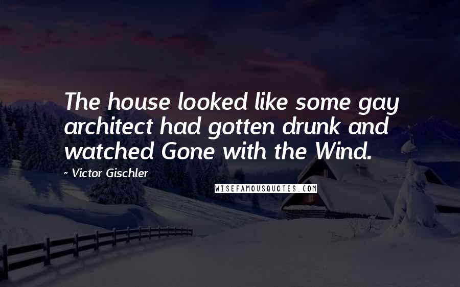 Victor Gischler Quotes: The house looked like some gay architect had gotten drunk and watched Gone with the Wind.