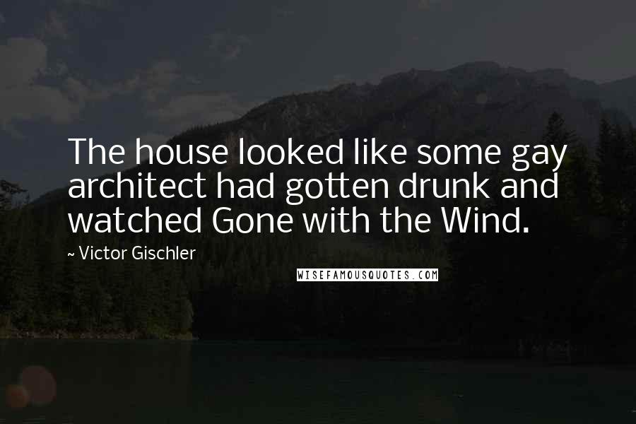 Victor Gischler Quotes: The house looked like some gay architect had gotten drunk and watched Gone with the Wind.