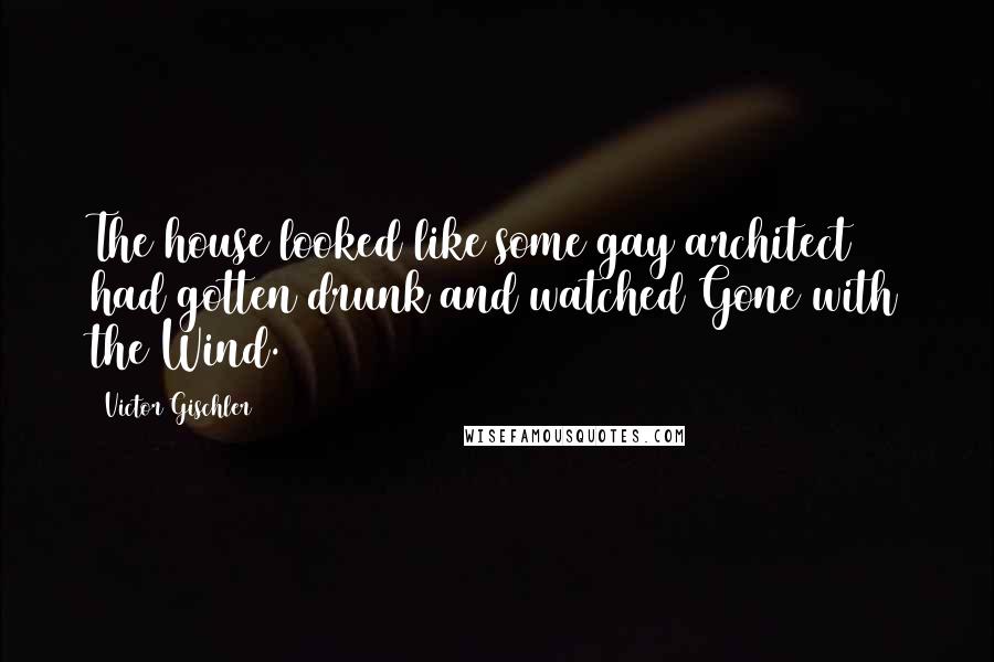 Victor Gischler Quotes: The house looked like some gay architect had gotten drunk and watched Gone with the Wind.