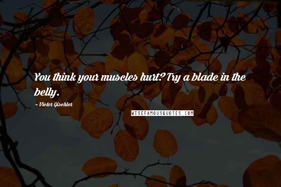 Victor Gischler Quotes: You think your muscles hurt? Try a blade in the belly.