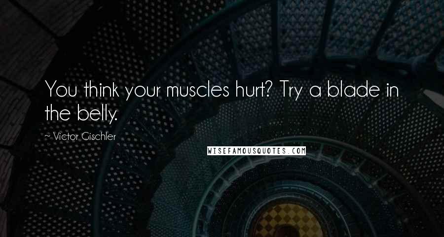 Victor Gischler Quotes: You think your muscles hurt? Try a blade in the belly.