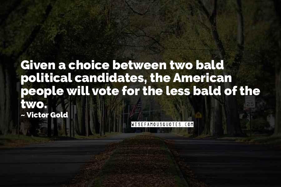 Victor Gold Quotes: Given a choice between two bald political candidates, the American people will vote for the less bald of the two.