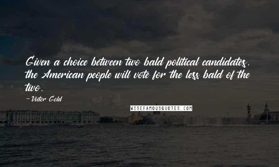 Victor Gold Quotes: Given a choice between two bald political candidates, the American people will vote for the less bald of the two.
