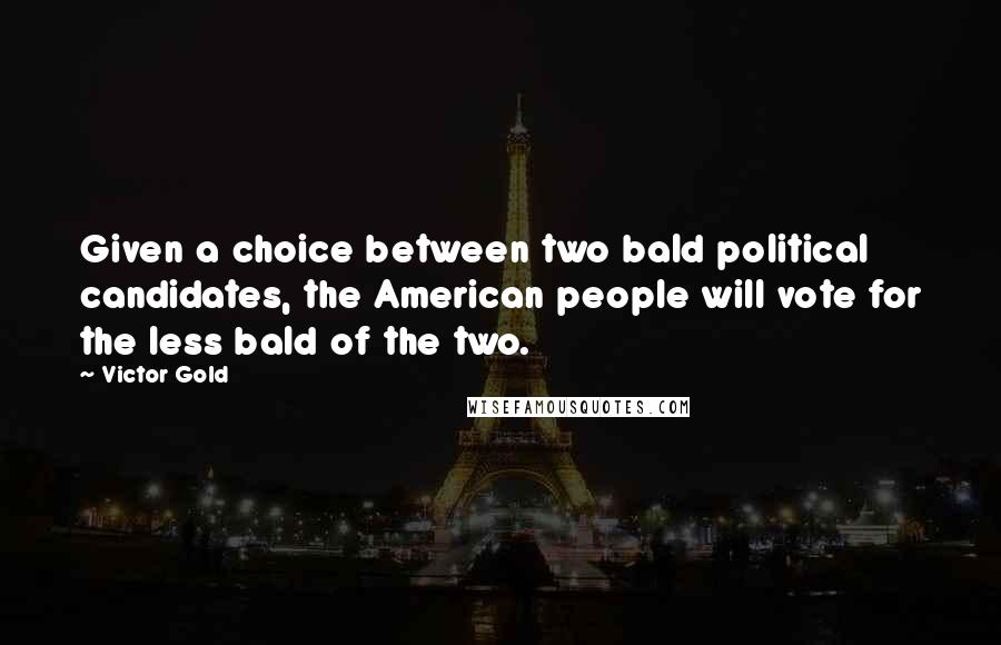 Victor Gold Quotes: Given a choice between two bald political candidates, the American people will vote for the less bald of the two.