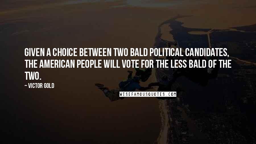 Victor Gold Quotes: Given a choice between two bald political candidates, the American people will vote for the less bald of the two.