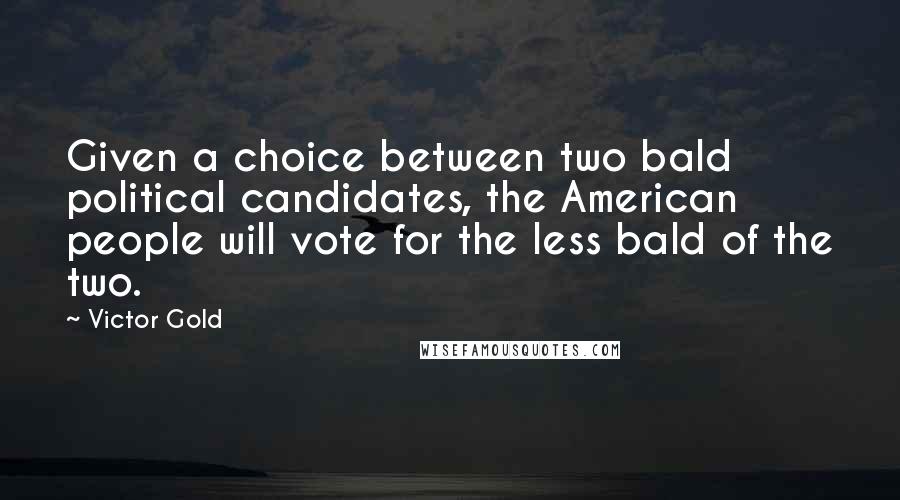 Victor Gold Quotes: Given a choice between two bald political candidates, the American people will vote for the less bald of the two.