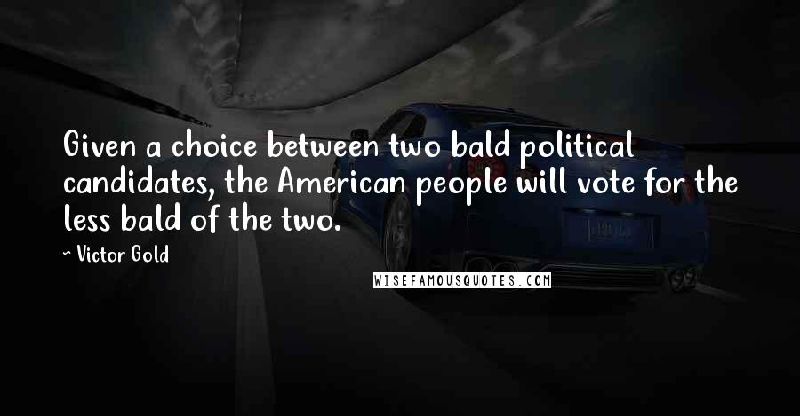 Victor Gold Quotes: Given a choice between two bald political candidates, the American people will vote for the less bald of the two.