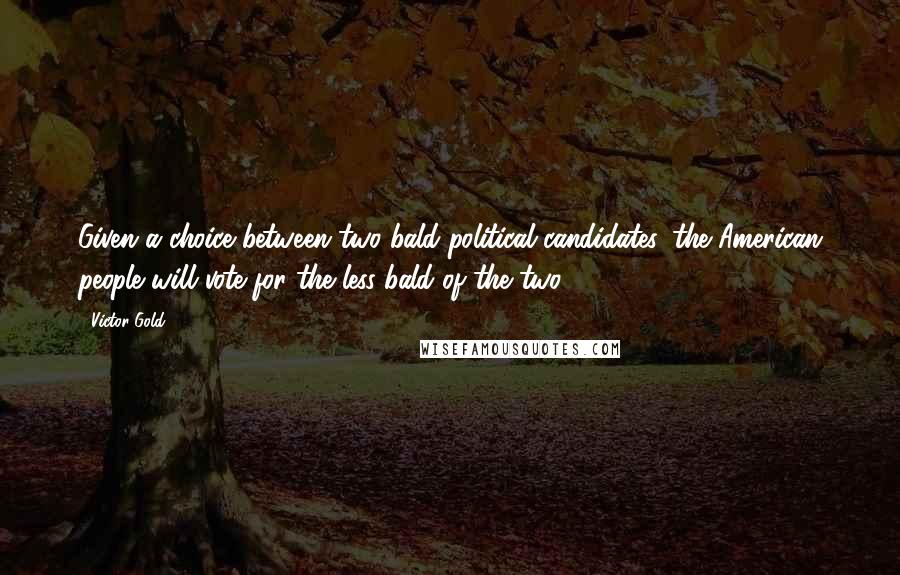 Victor Gold Quotes: Given a choice between two bald political candidates, the American people will vote for the less bald of the two.