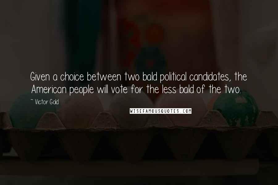 Victor Gold Quotes: Given a choice between two bald political candidates, the American people will vote for the less bald of the two.