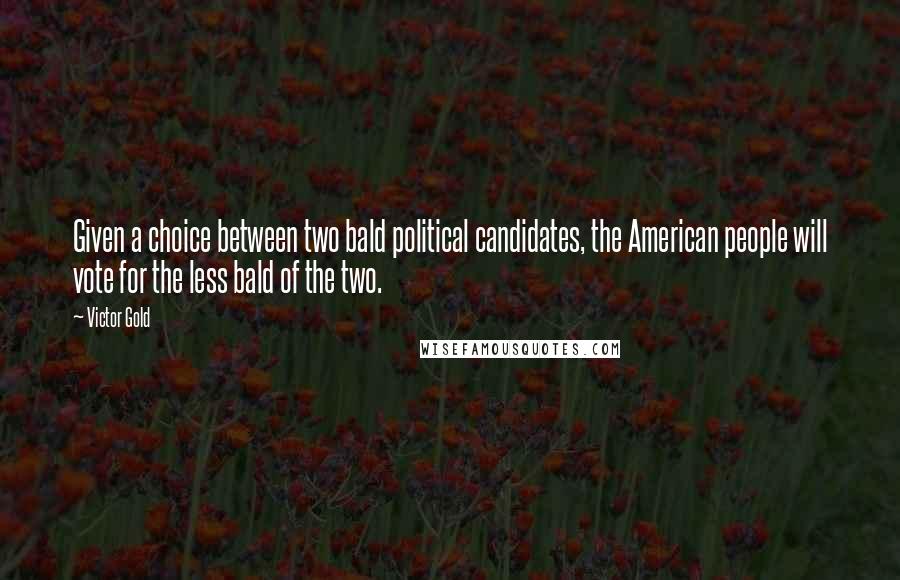 Victor Gold Quotes: Given a choice between two bald political candidates, the American people will vote for the less bald of the two.