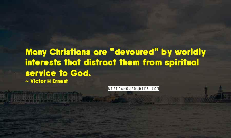 Victor H Ernest Quotes: Many Christians are "devoured" by worldly interests that distract them from spiritual service to God.