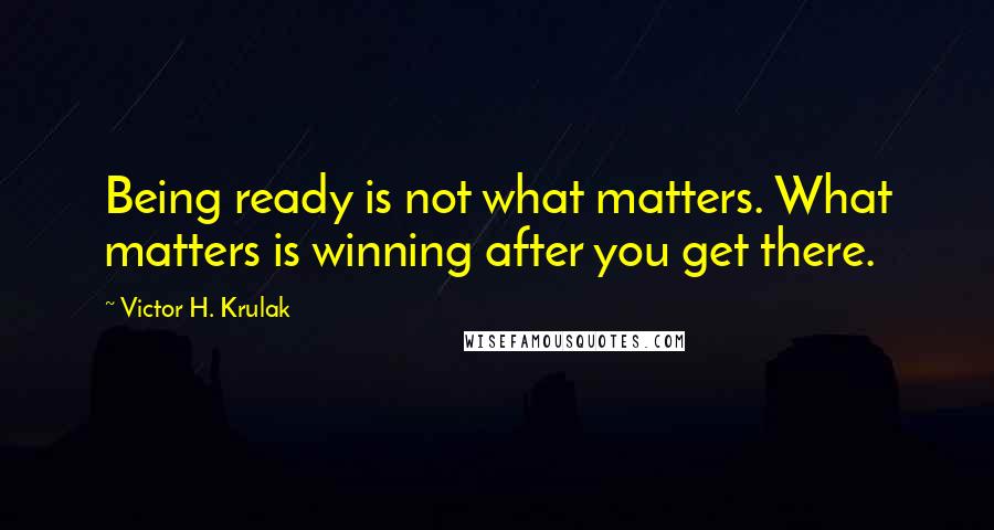 Victor H. Krulak Quotes: Being ready is not what matters. What matters is winning after you get there.