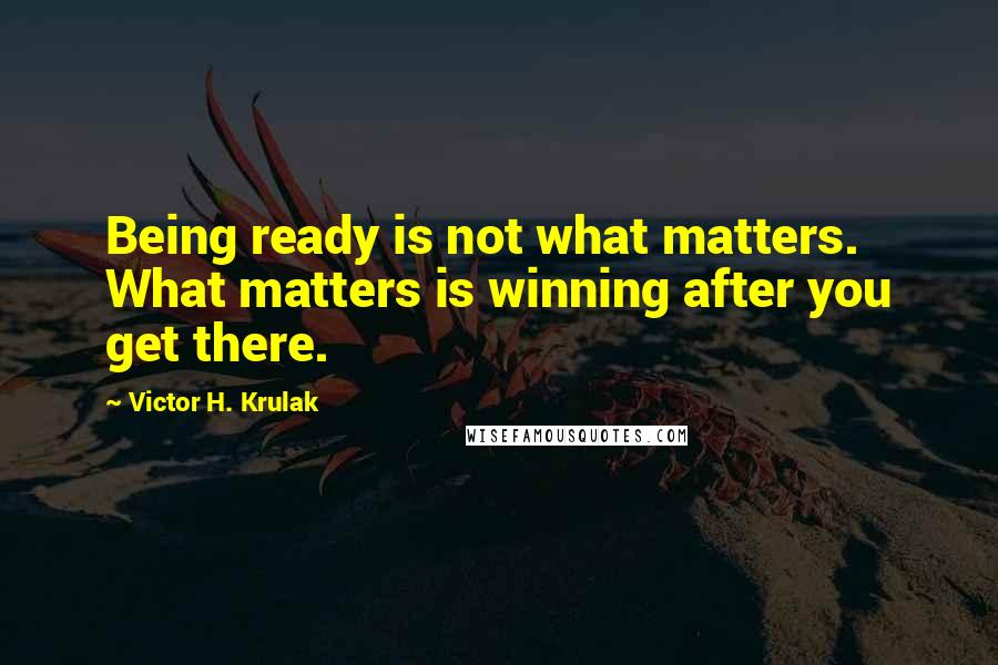 Victor H. Krulak Quotes: Being ready is not what matters. What matters is winning after you get there.