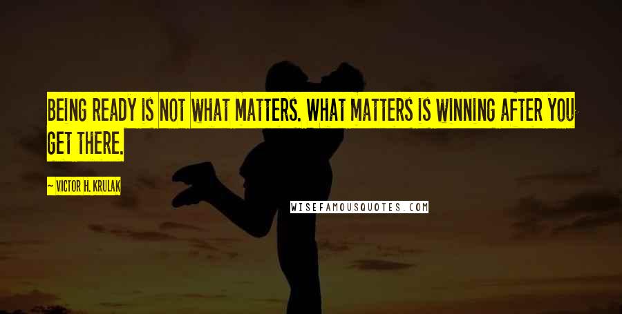 Victor H. Krulak Quotes: Being ready is not what matters. What matters is winning after you get there.