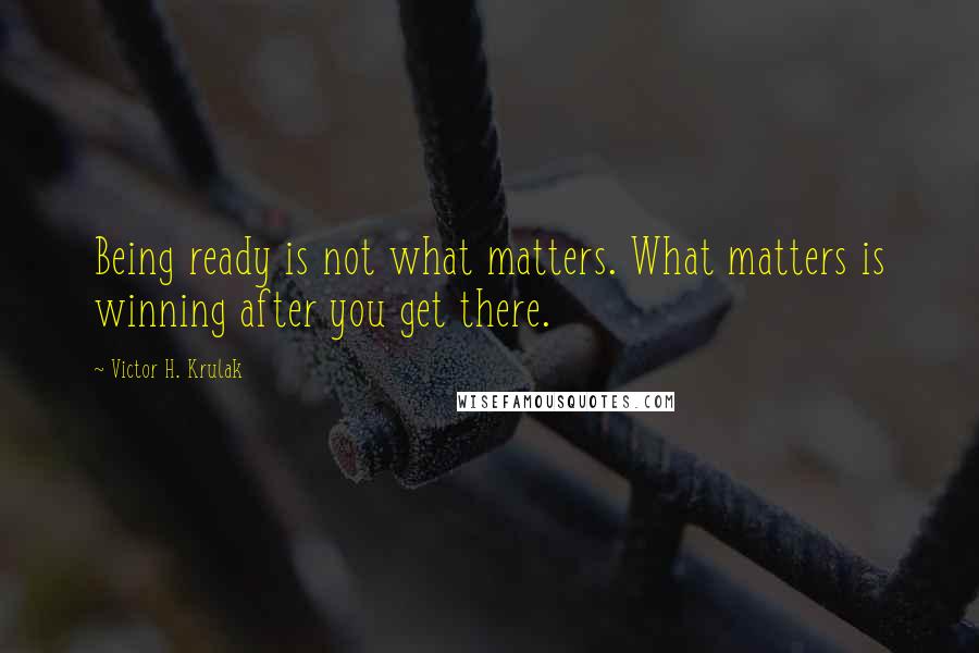 Victor H. Krulak Quotes: Being ready is not what matters. What matters is winning after you get there.