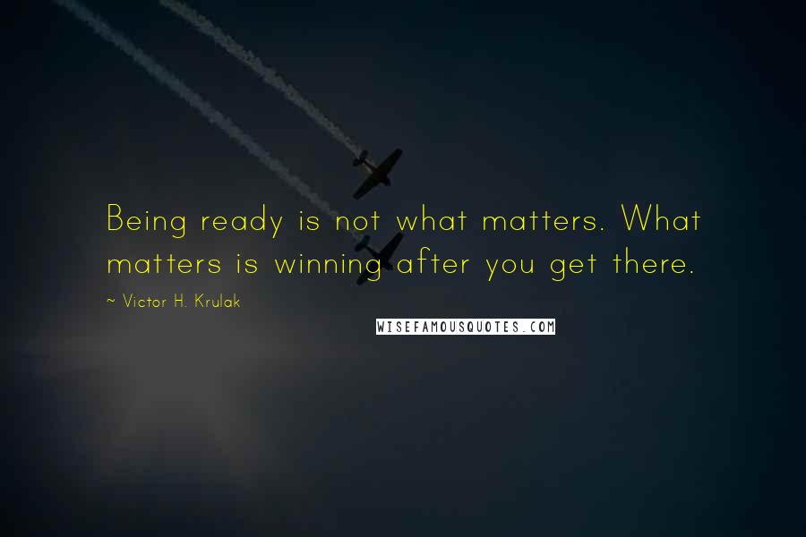 Victor H. Krulak Quotes: Being ready is not what matters. What matters is winning after you get there.