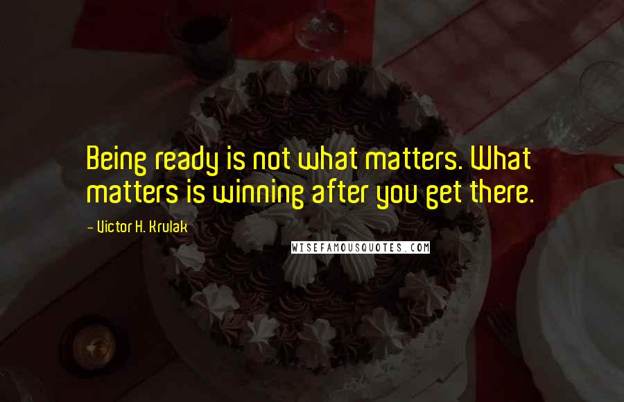 Victor H. Krulak Quotes: Being ready is not what matters. What matters is winning after you get there.