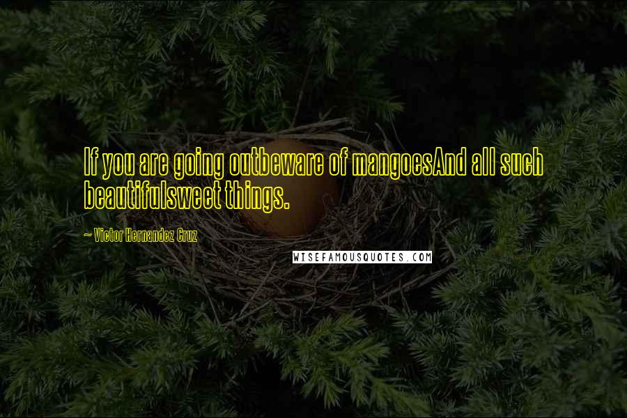 Victor Hernandez Cruz Quotes: If you are going outbeware of mangoesAnd all such beautifulsweet things.