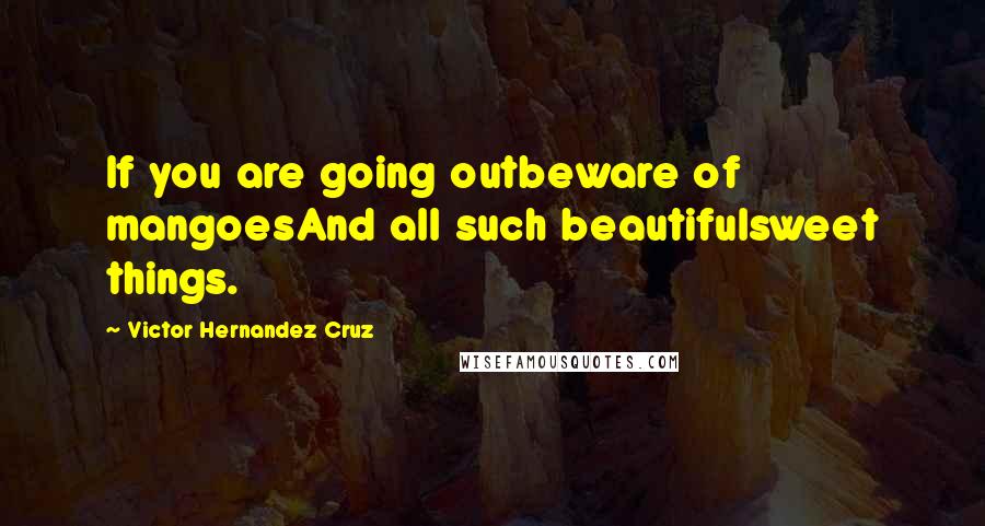 Victor Hernandez Cruz Quotes: If you are going outbeware of mangoesAnd all such beautifulsweet things.