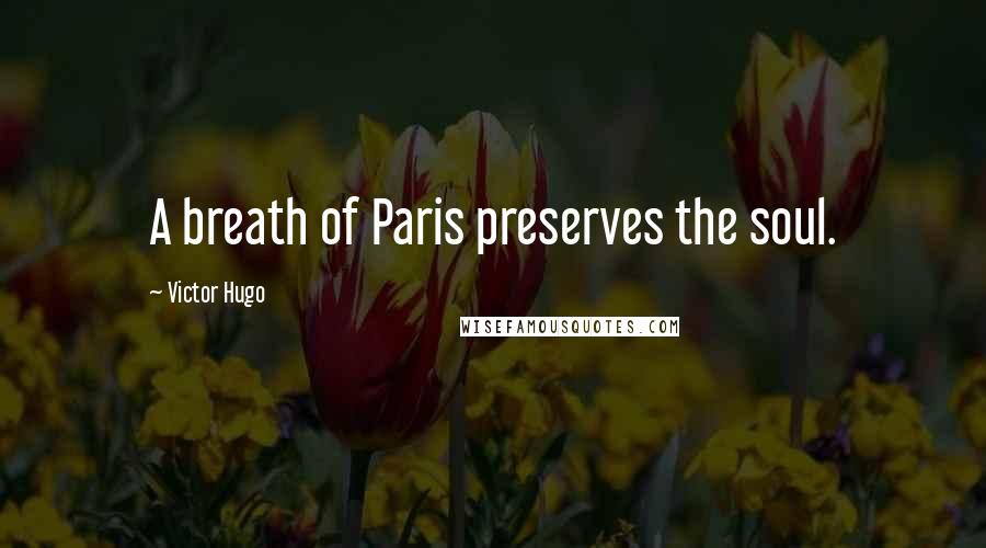 Victor Hugo Quotes: A breath of Paris preserves the soul.