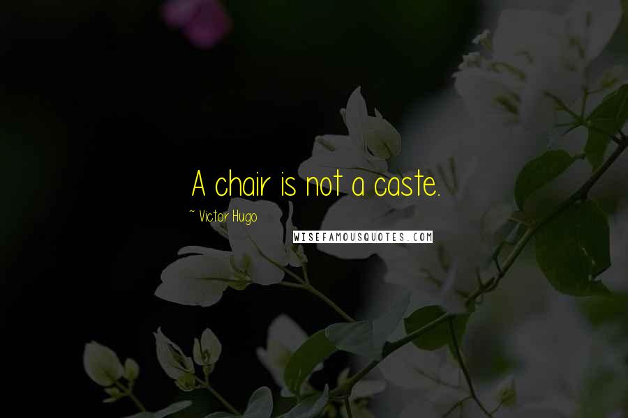 Victor Hugo Quotes: A chair is not a caste.