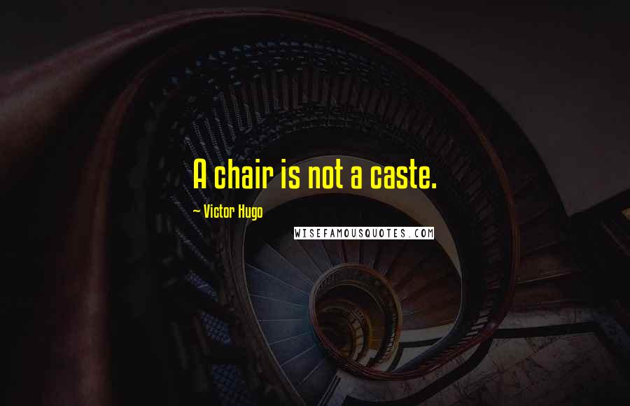 Victor Hugo Quotes: A chair is not a caste.