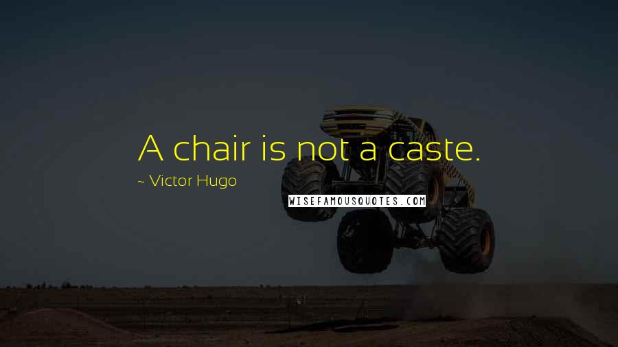 Victor Hugo Quotes: A chair is not a caste.