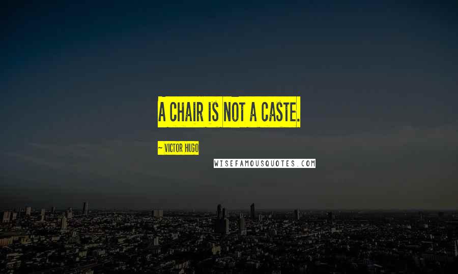 Victor Hugo Quotes: A chair is not a caste.