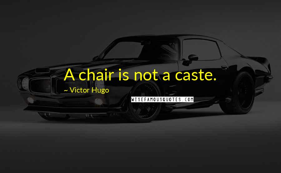 Victor Hugo Quotes: A chair is not a caste.