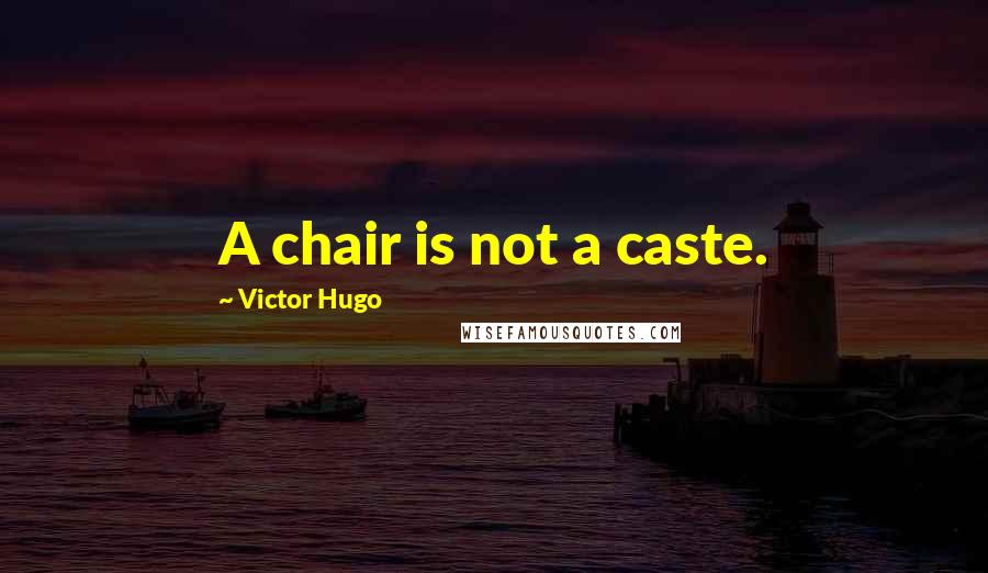 Victor Hugo Quotes: A chair is not a caste.