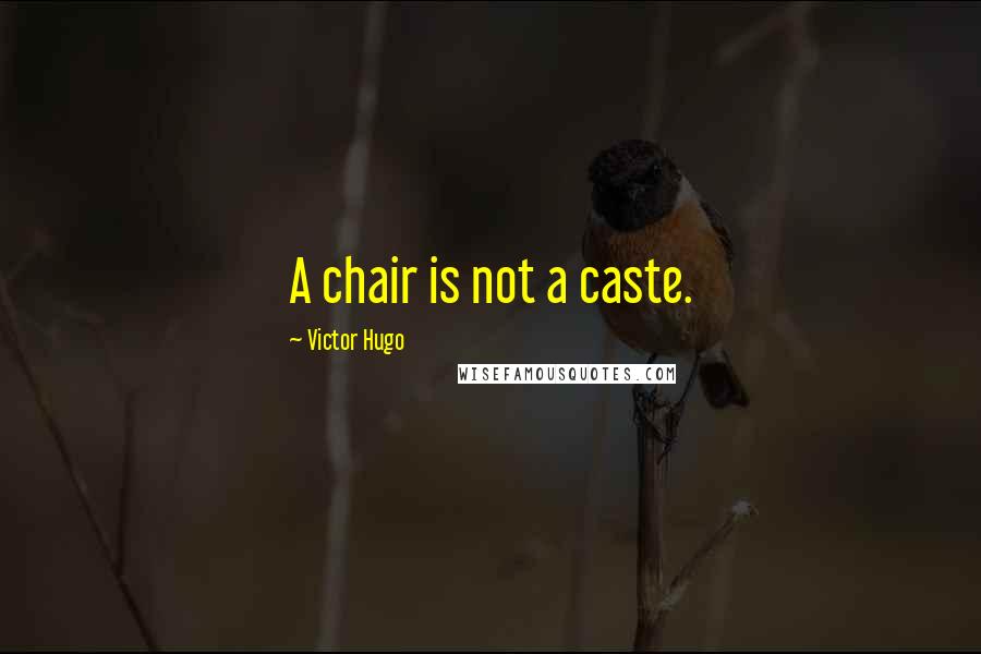 Victor Hugo Quotes: A chair is not a caste.