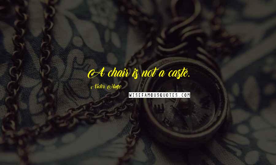 Victor Hugo Quotes: A chair is not a caste.