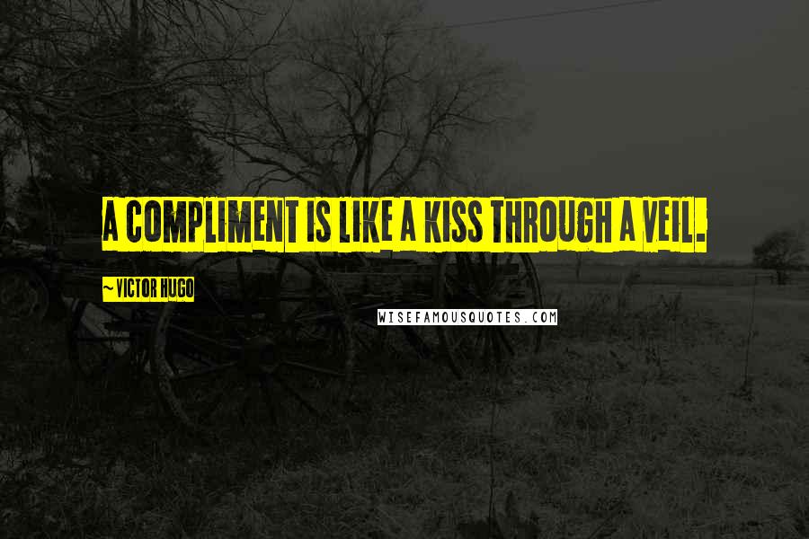 Victor Hugo Quotes: a compliment is like a kiss through a veil.