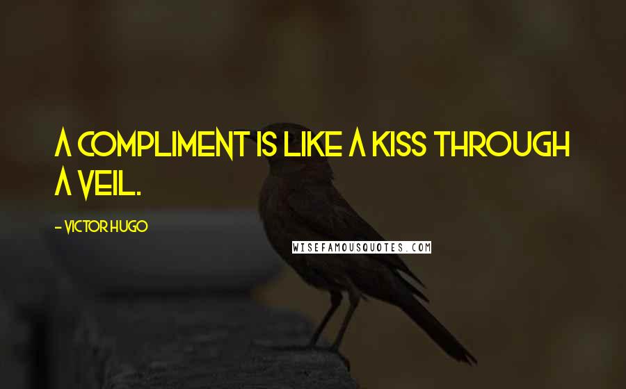 Victor Hugo Quotes: a compliment is like a kiss through a veil.