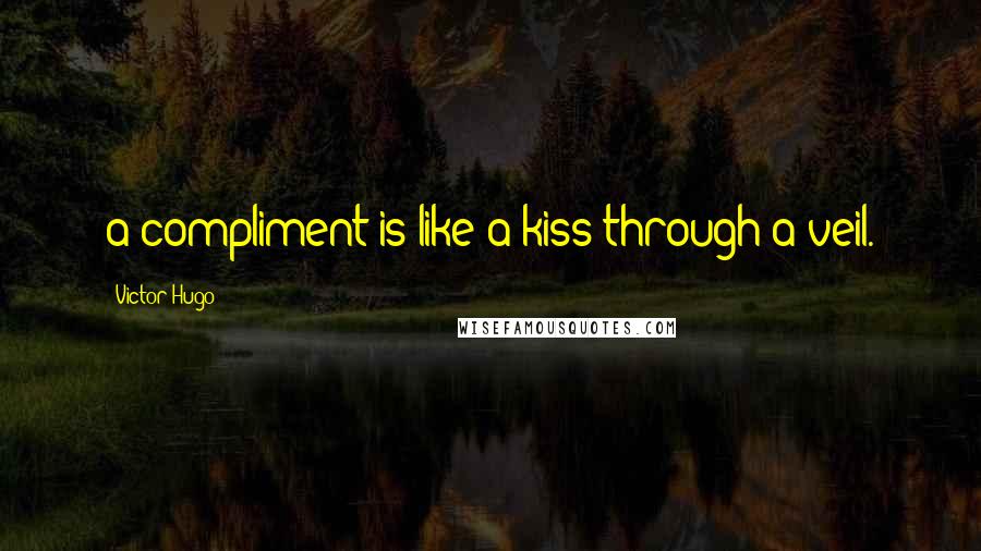Victor Hugo Quotes: a compliment is like a kiss through a veil.