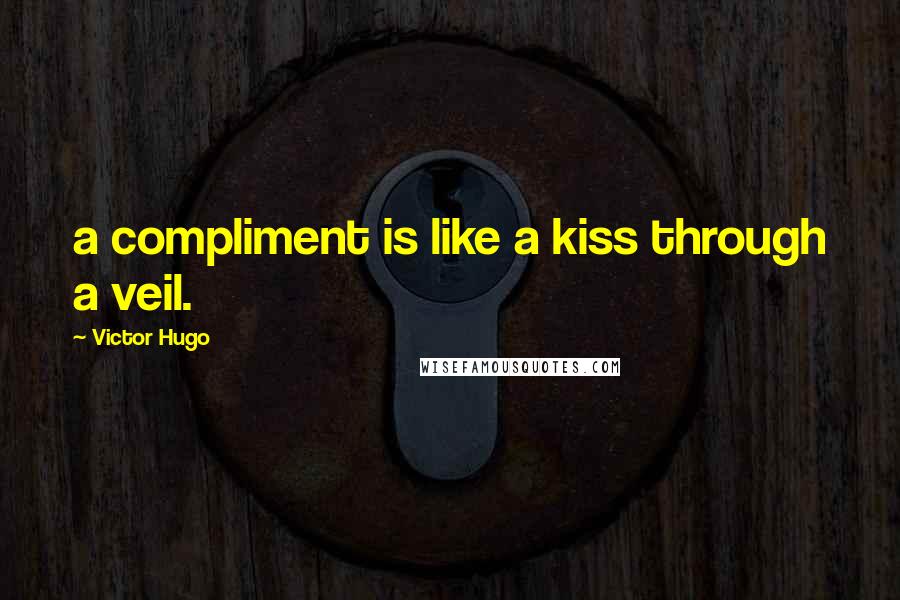 Victor Hugo Quotes: a compliment is like a kiss through a veil.