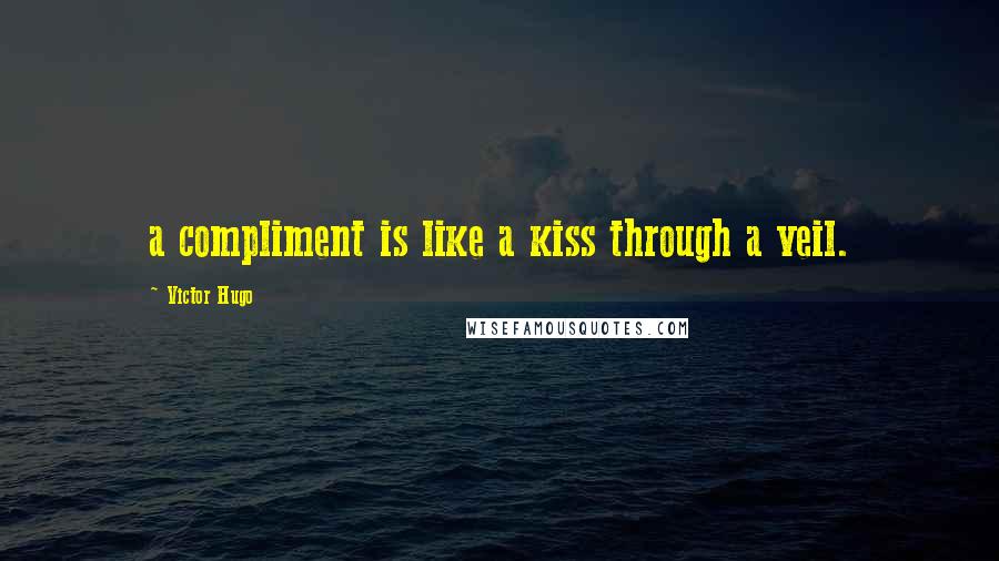 Victor Hugo Quotes: a compliment is like a kiss through a veil.