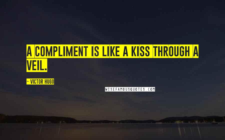 Victor Hugo Quotes: a compliment is like a kiss through a veil.