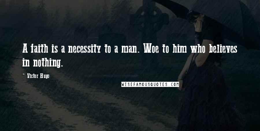Victor Hugo Quotes: A faith is a necessity to a man. Woe to him who believes in nothing.