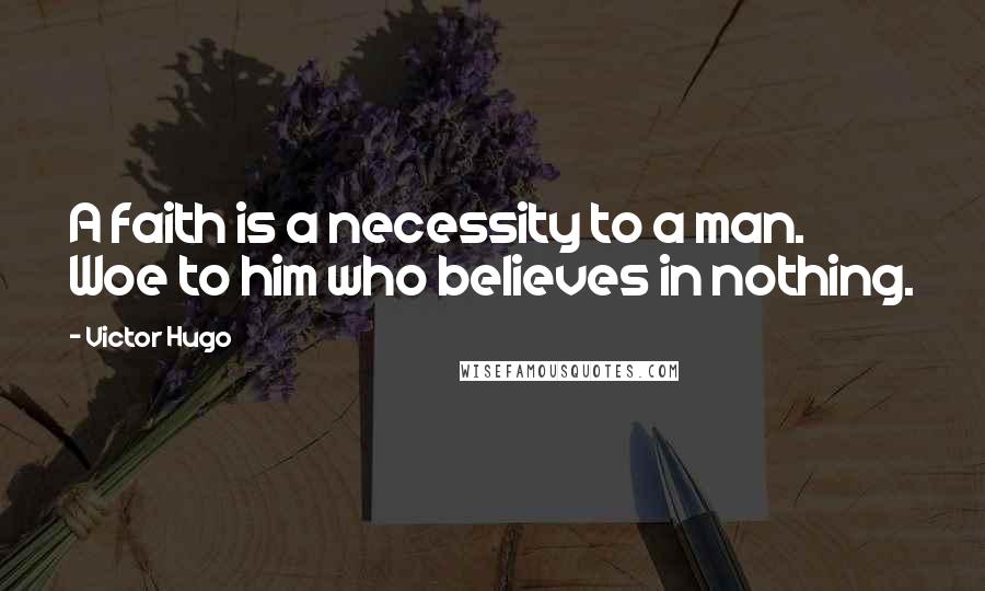 Victor Hugo Quotes: A faith is a necessity to a man. Woe to him who believes in nothing.