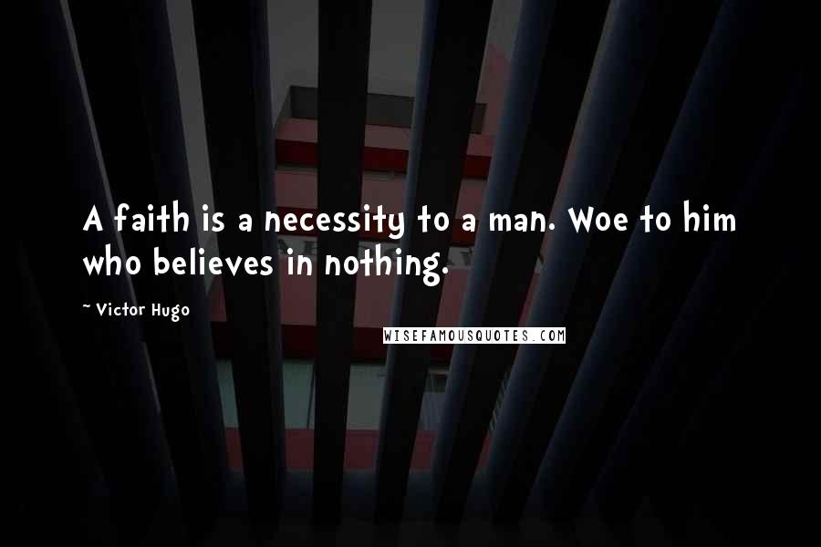 Victor Hugo Quotes: A faith is a necessity to a man. Woe to him who believes in nothing.