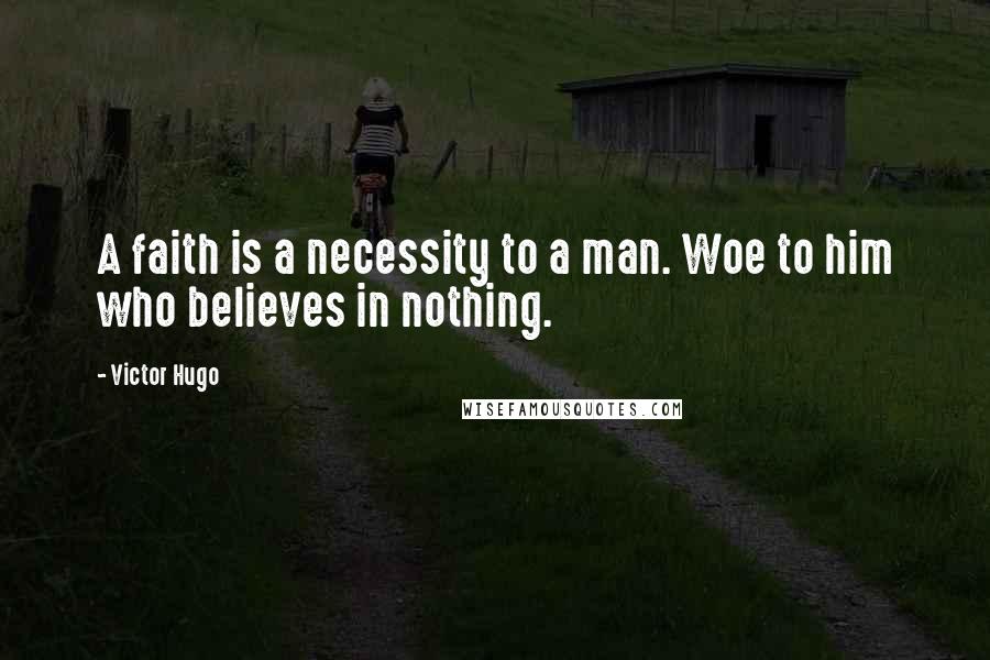 Victor Hugo Quotes: A faith is a necessity to a man. Woe to him who believes in nothing.